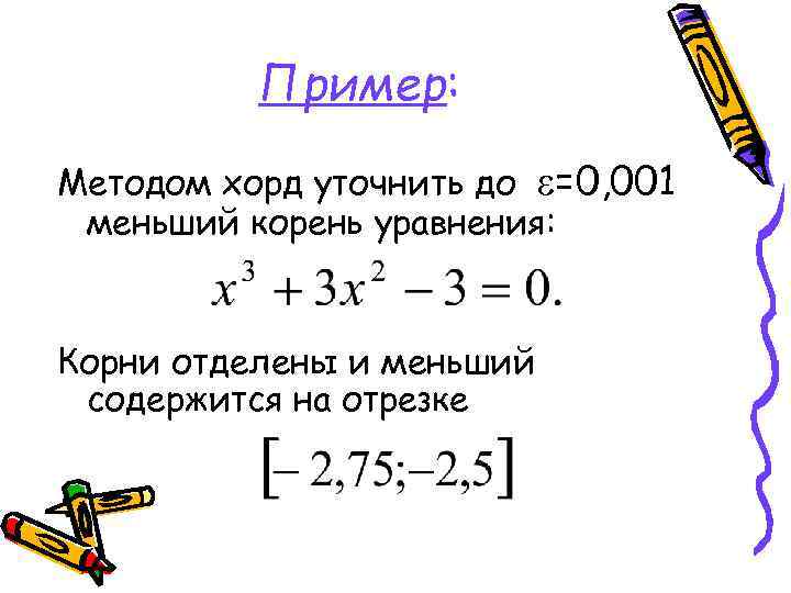 Пример: Методом хорд уточнить до =0, 001 меньший корень уравнения: Корни отделены и меньший