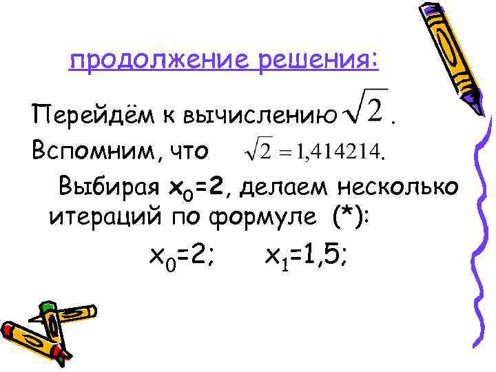 продолжение решения: Перейдём к вычислению. Вспомним, что. Выбирая x 0=2, делаем несколько итераций по