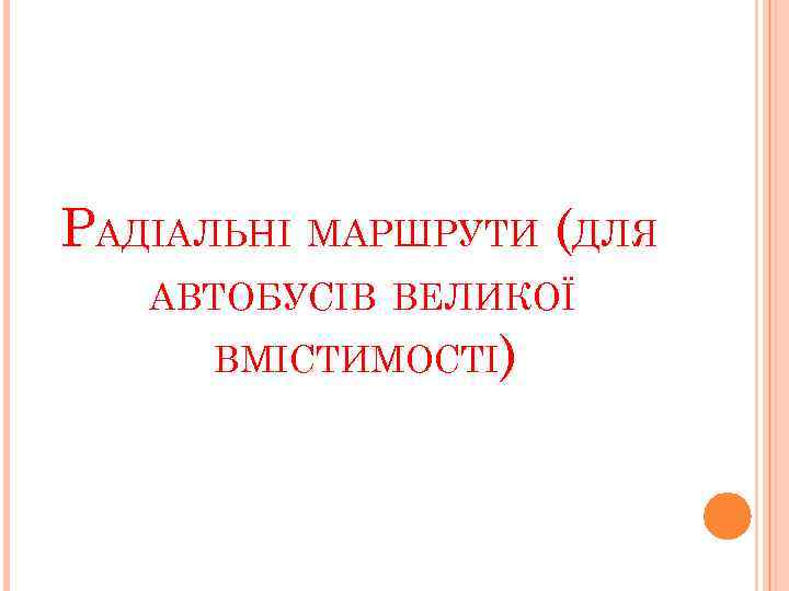 РАДІАЛЬНІ МАРШРУТИ (ДЛЯ АВТОБУСІВ ВЕЛИКОЇ ВМІСТИМОСТІ) 
