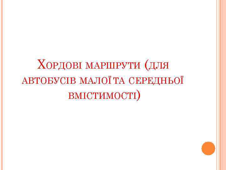 ХОРДОВІ МАРШРУТИ (ДЛЯ АВТОБУСІВ МАЛОЇ ТА СЕРЕДНЬОЇ ВМІСТИМОСТІ) 