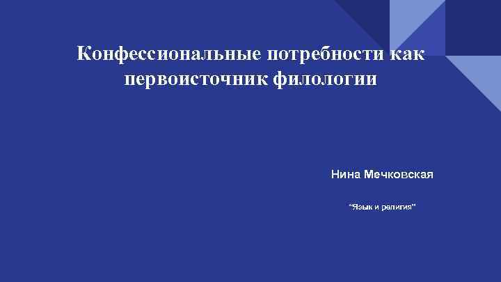 Конфессиональные потребности как первоисточник филологии Нина Мечковская “Язык и религия” 