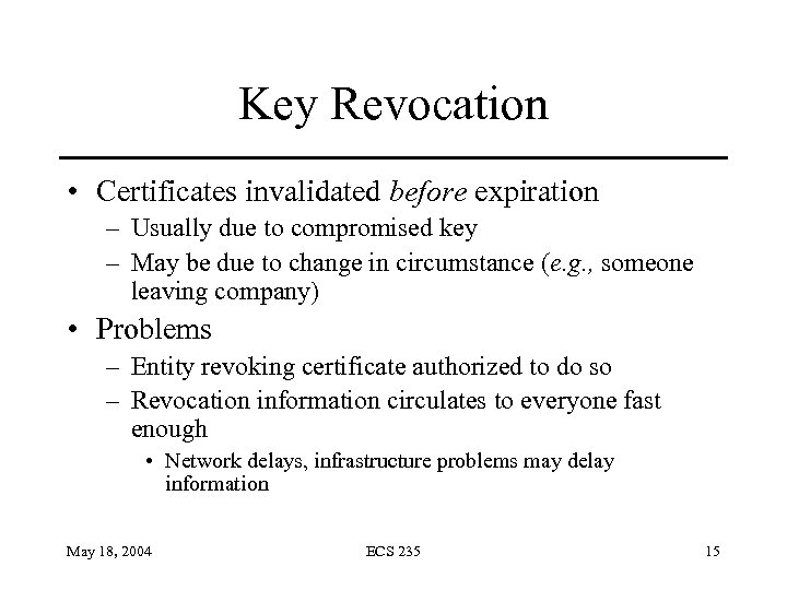 Key Revocation • Certificates invalidated before expiration – Usually due to compromised key –