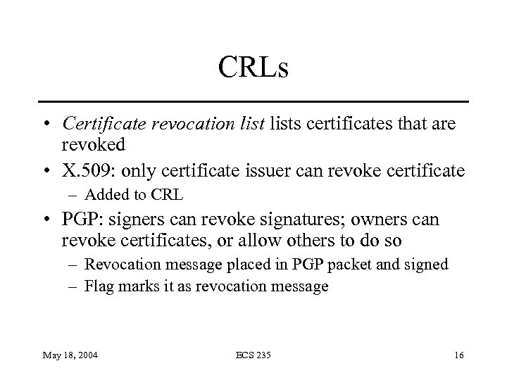 CRLs • Certificate revocation lists certificates that are revoked • X. 509: only certificate