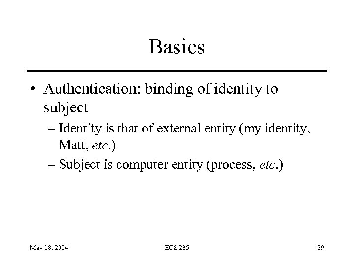 Basics • Authentication: binding of identity to subject – Identity is that of external