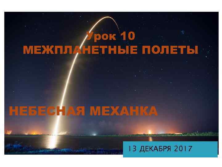Урок 10 МЕЖПЛАНЕТНЫЕ ПОЛЕТЫ НЕБЕСНАЯ МЕХАНКА 13 ДЕКАБРЯ 2017 