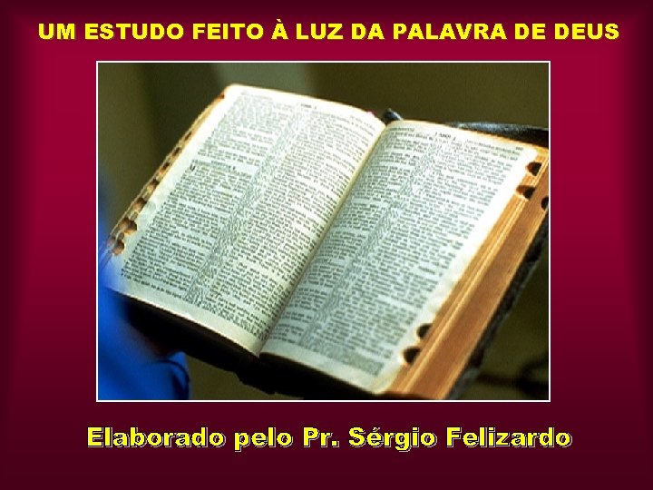 UM ESTUDO FEITO À LUZ DA PALAVRA DE DEUS Elaborado pelo Pr. Sérgio Felizardo