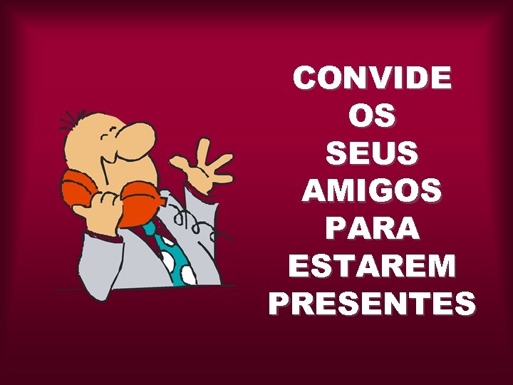 CONVIDE OS SEUS AMIGOS PARA ESTAREM PRESENTES 