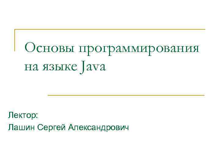 Основы программирования на языке Java Лектор: Лашин Сергей Александрович 