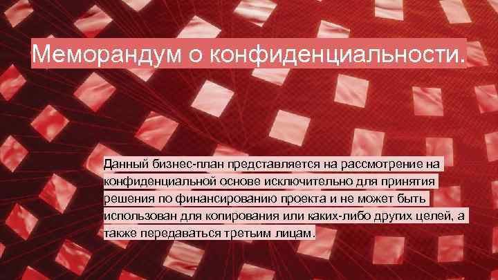 Меморандум о конфиденциальности. Данный бизнес-план представляется на рассмотрение на конфиденциальной основе исключительно для принятия