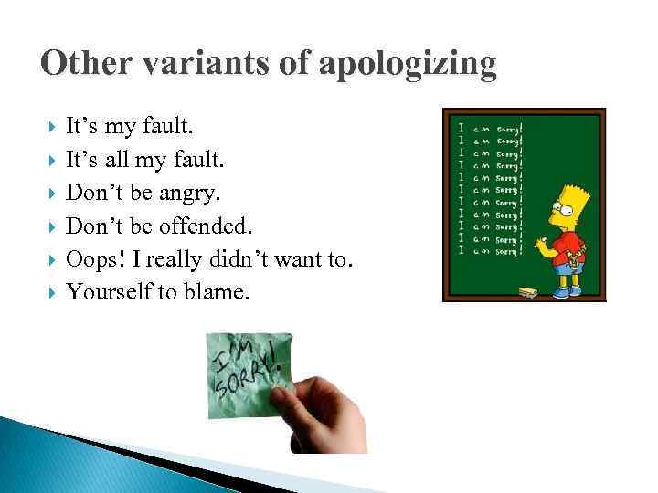 Other variants of apologizing It’s my fault. It’s all my fault. Don’t be angry.