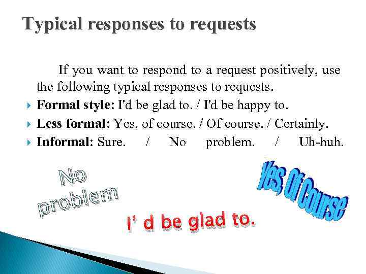 Typical responses to requests If you want to respond to a request positively, use