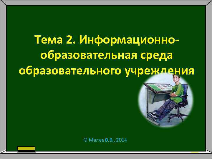 Тема 2. Информационнообразовательная среда образовательного учреждения © Малев В. В. , 2014 