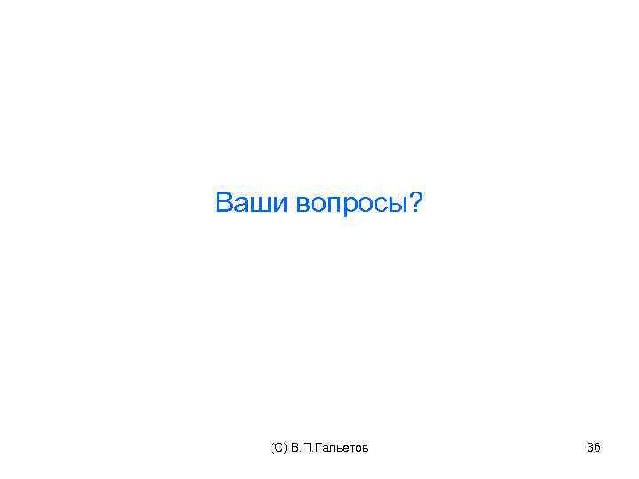 Ваши вопросы? (C) В. П. Гальетов 36 