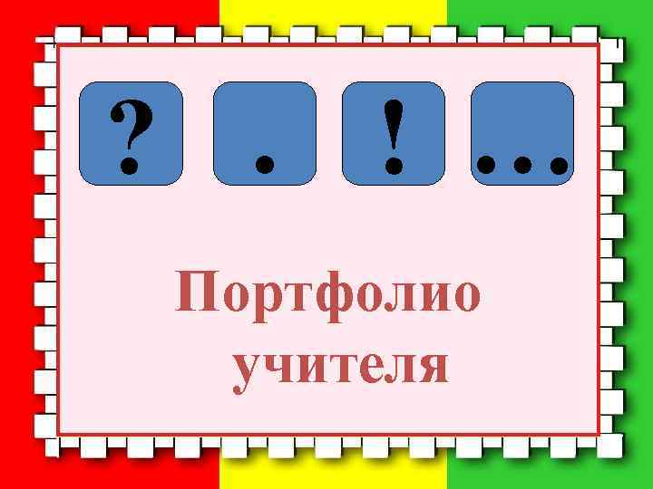 ? . ! … Портфолио учителя 