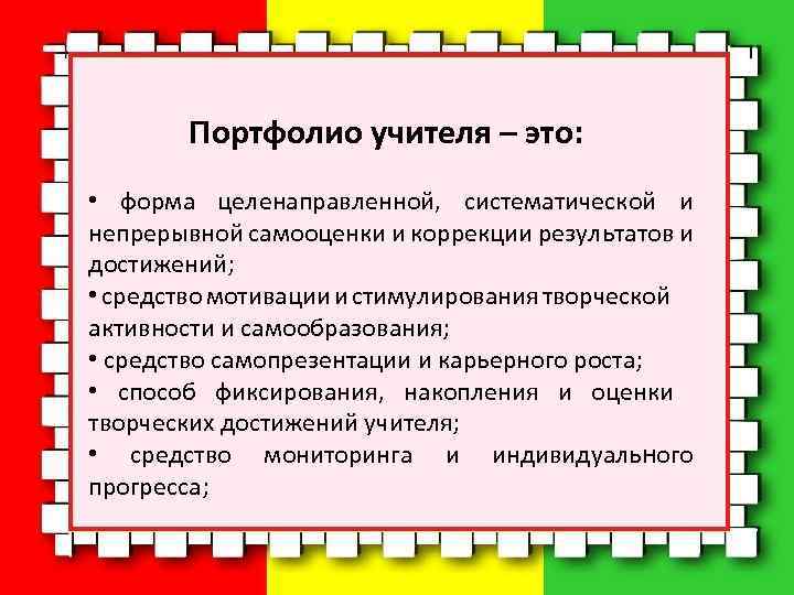 Портфолио учителя – это: • форма целенаправленной, систематической и непрерывной самооценки и коррекции результатов