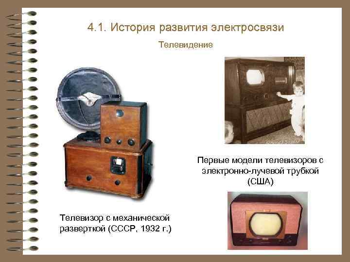 4. 1. История развития электросвязи Телевидение Первые модели телевизоров с электронно-лучевой трубкой (США) Телевизор