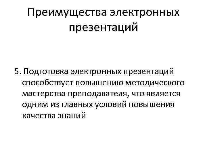 Преимущества электронных презентаций 5. Подготовка электронных презентаций способствует повышению методического мастерства преподавателя, что является