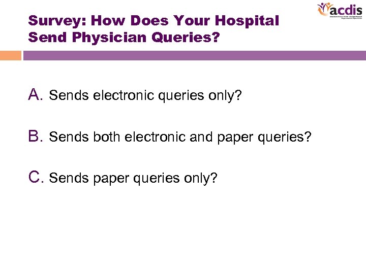 Survey: How Does Your Hospital Send Physician Queries? A. Sends electronic queries only? B.
