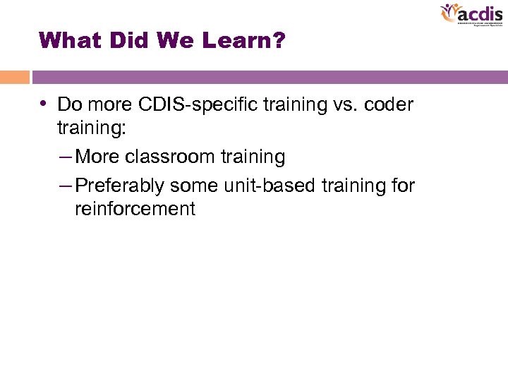 What Did We Learn? • Do more CDIS-specific training vs. coder training: – More