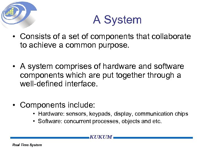 A System • Consists of a set of components that collaborate to achieve a