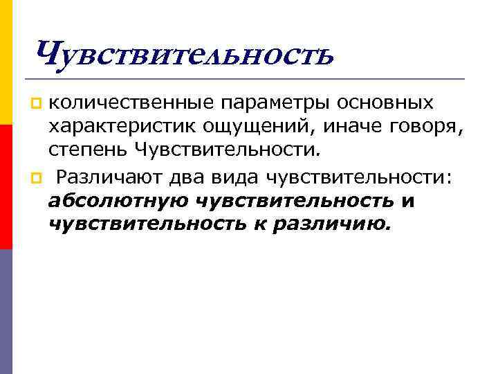 Чувствительность количественные параметры основных характеристик ощущений, иначе говоря, степень Чувствительности. p Различают два вида