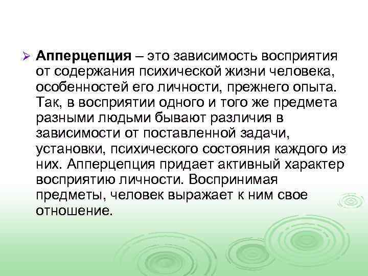 Ø Апперцепция – это зависимость восприятия от содержания психической жизни человека, особенностей его личности,