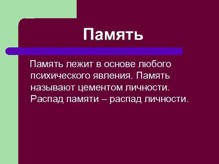 Память лежит в основе любого психического явления. Память называют цементом личности. Распад памяти –