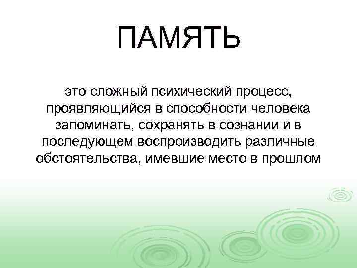 ПАМЯТЬ это сложный психический процесс, проявляющийся в способности человека запоминать, сохранять в сознании и