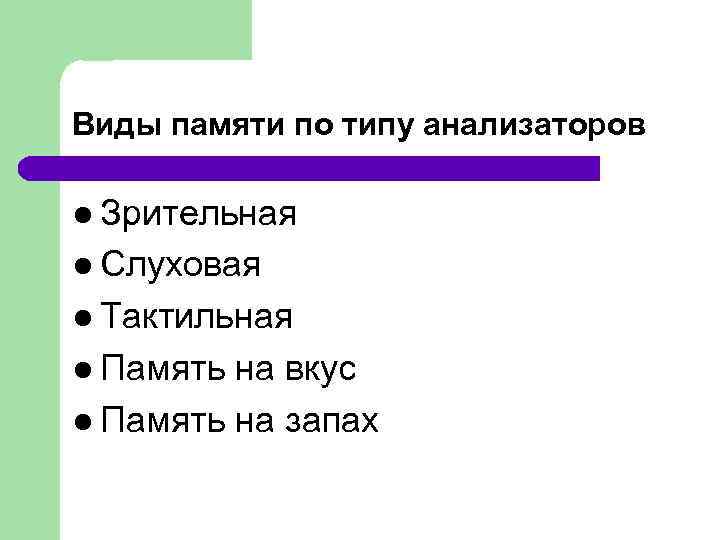 Виды памяти по типу анализаторов l Зрительная l Слуховая l Тактильная l Память на