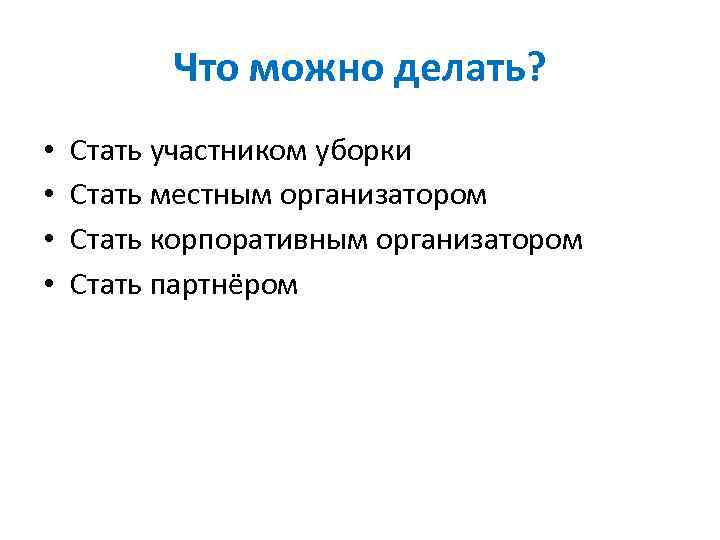 Что можно делать? • • Стать участником уборки Стать местным организатором Стать корпоративным организатором