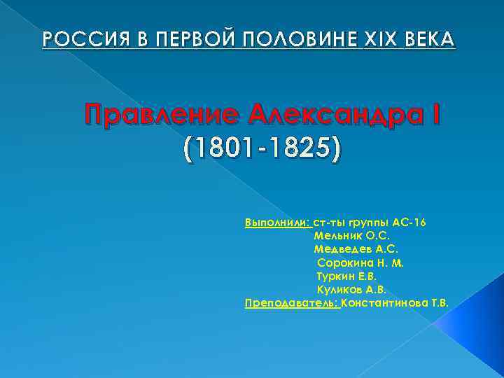 РОССИЯ В ПЕРВОЙ ПОЛОВИНЕ XIX ВЕКА Правление Александра I (1801 -1825) Выполнили: ст-ты группы