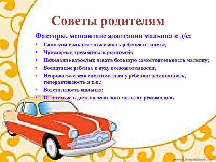 Советы родителям Факторы, мешающие адаптации малыша к д/с: • • Слишком сильная зависимость ребенка