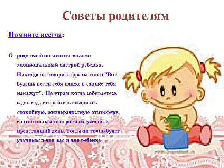 Советы родителям Помните всегда: От родителей во многом зависит эмоциональный настрой ребенка. Никогда не