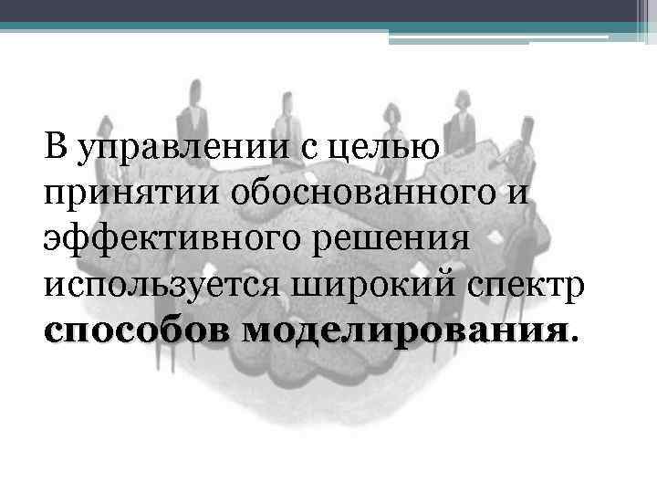 В управлении с целью принятии обоснованного и эффективного решения используется широкий спектр способов моделирования