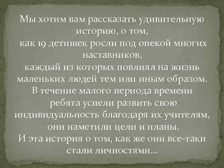 Мы хотим вам рассказать удивительную историю, о том, как 19 детишек росли под опекой