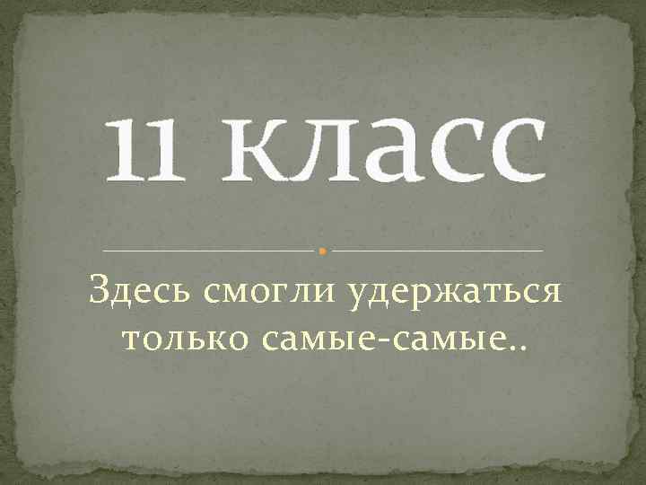 11 класс Здесь смогли удержаться только самые-самые. . 