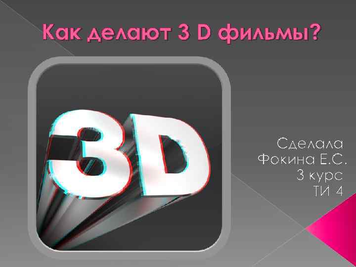 Как делают 3 D фильмы? Сделала Фокина Е. С. 3 курс ТИ-4 