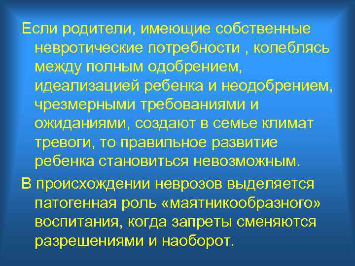 Если родители, имеющие собственные невротические потребности , колеблясь между полным одобрением, идеализацией ребенка и
