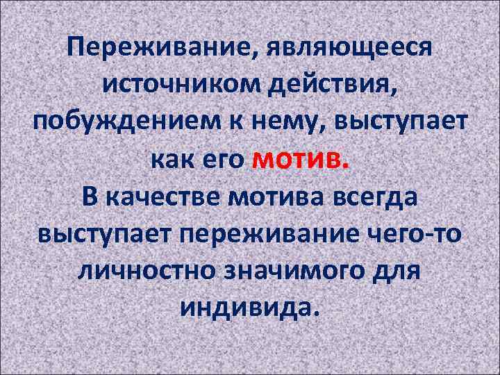 Переживание, являющееся источником действия, побуждением к нему, выступает как его мотив. В качестве мотива