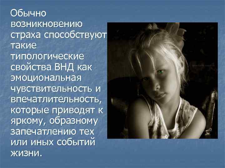 Обычно возникновению страха способствуют такие типологические свойства ВНД как эмоциональная чувствительность и впечатлительность, которые