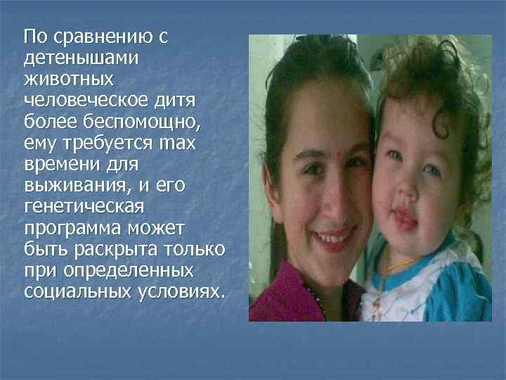 По сравнению с детенышами животных человеческое дитя более беспомощно, ему требуется max времени для