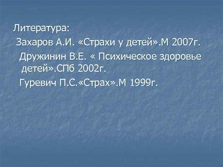 Литература: Захаров А. И. «Страхи у детей» . М 2007 г. Дружинин В. Е.