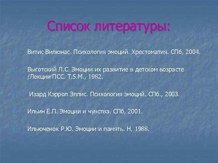 Список литературы: 1. Витис Вилюнас. Психология эмоций. Хрестоматия. СПб, 2004. 2. Выготский Л. С.