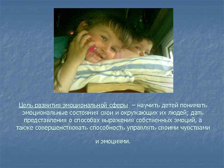 Цель развития эмоциональной сферы – научить детей понимать эмоциональные состояния свои и окружающих их