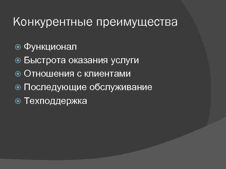 Конкурентные преимущества Функционал Быстрота оказания услуги Отношения с клиентами Последующие обслуживание Техподдержка 