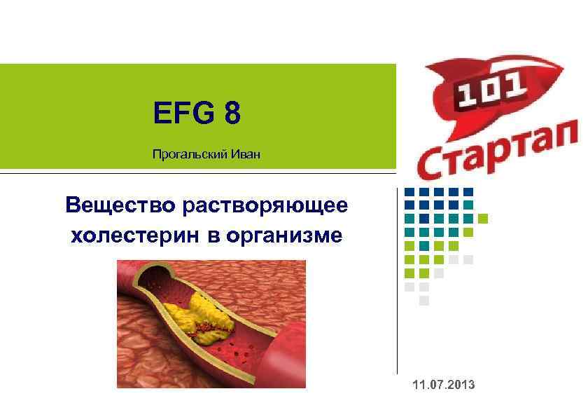 EFG 8 Прогальский Иван Вещество растворяющее холестерин в организме 11. 07. 2013 
