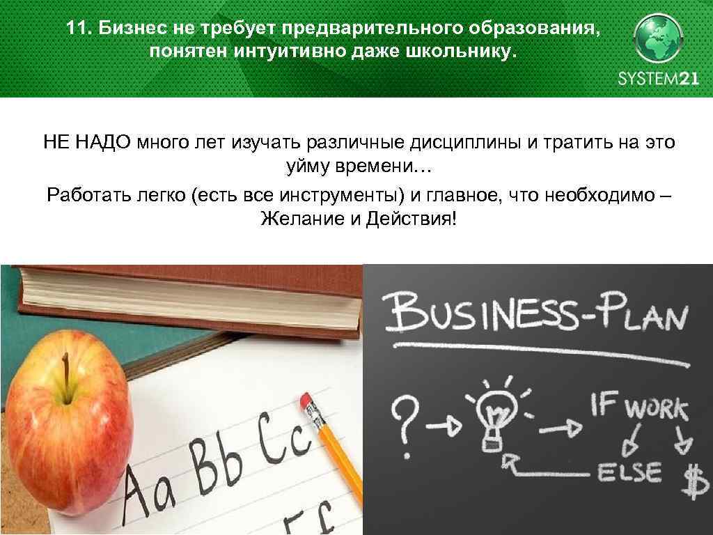 11. Бизнес не требует предварительного образования, понятен интуитивно даже школьнику. НЕ НАДО много лет