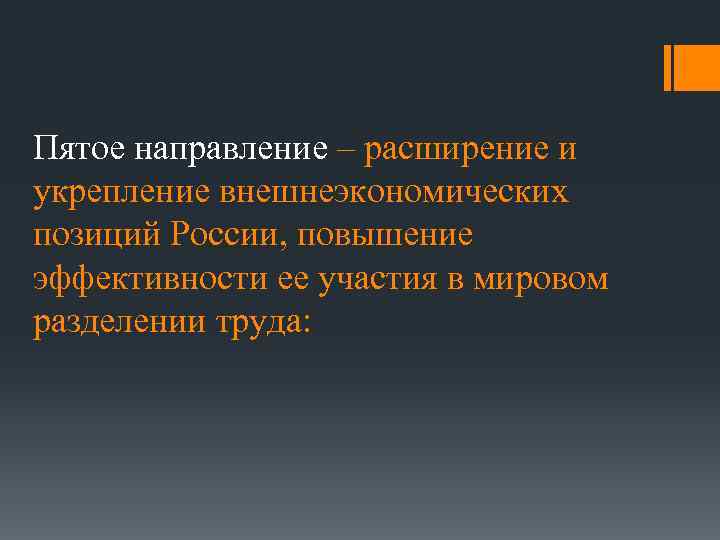 Пятое направление – расширение и укрепление внешнеэкономических позиций России, повышение эффективности ее участия в