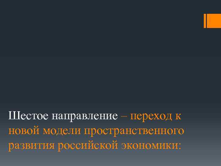 Шестое направление – переход к новой модели пространственного развития российской экономики: 