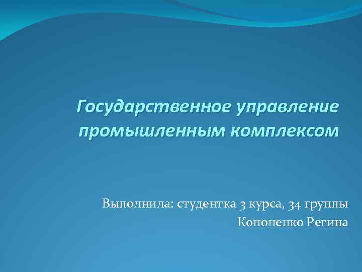 Государственное управление промышленным комплексом Выполнила: студентка 3 курса, 34 группы Кононенко Регина 